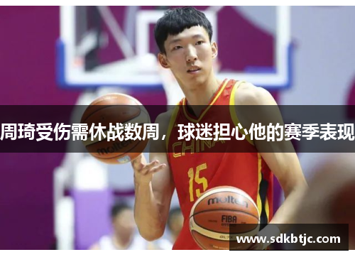 周琦受伤需休战数周，球迷担心他的赛季表现